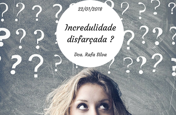 Reflexão: Incredulidade disfarçada?